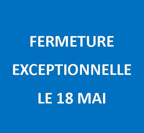 Fermeture exceptionnelle le 18 mai.